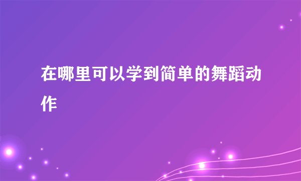 在哪里可以学到简单的舞蹈动作