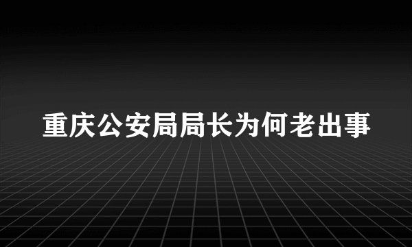 重庆公安局局长为何老出事