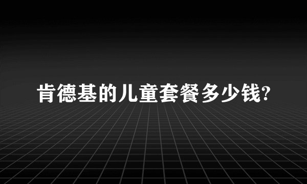 肯德基的儿童套餐多少钱?