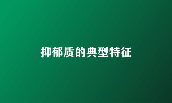 抑郁质的典型特征