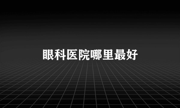 眼科医院哪里最好
