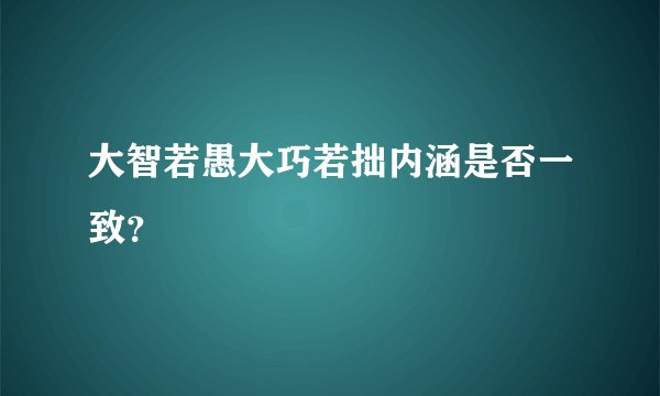 大智若愚大巧若拙内涵是否一致？