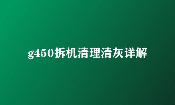 g450拆机清理清灰详解