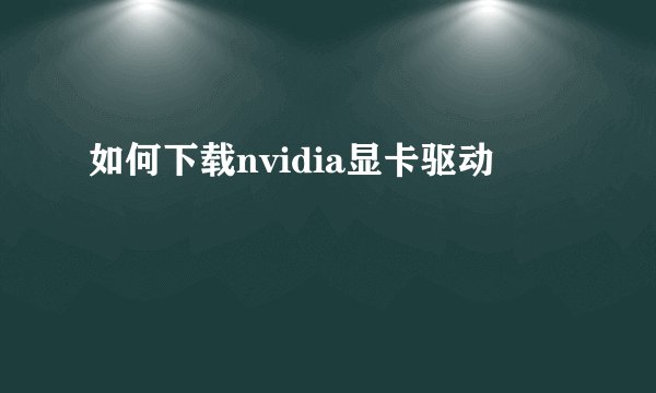 如何下载nvidia显卡驱动