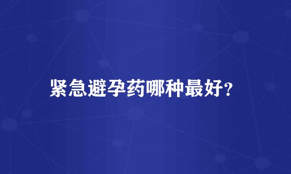 紧急避孕药哪种最好?