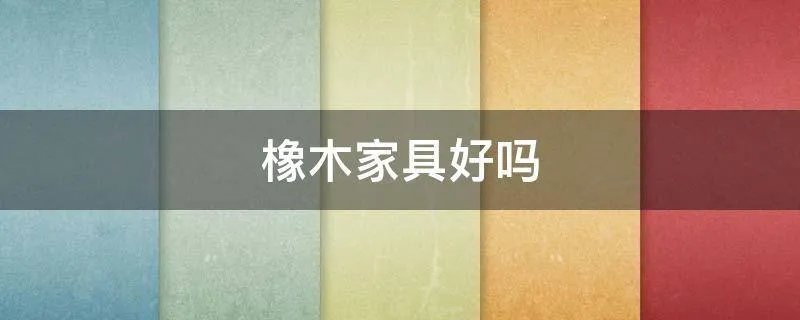 橡木家具好吗