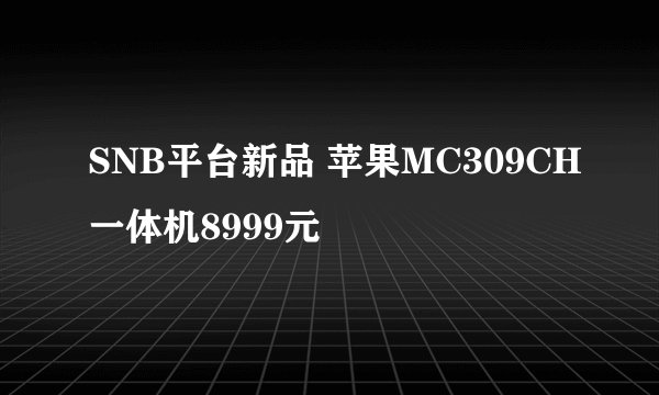 SNB平台新品 苹果MC309CH一体机8999元