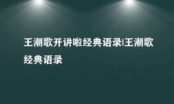 王潮歌开讲啦经典语录|王潮歌经典语录