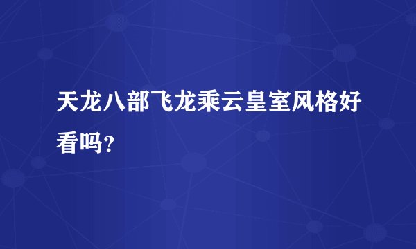 天龙八部飞龙乘云皇室风格好看吗？