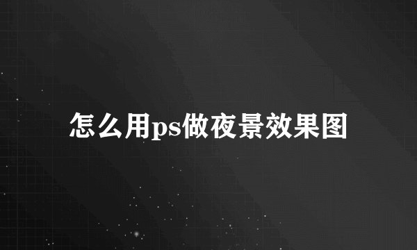 怎么用ps做夜景效果图