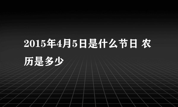 2015年4月5日是什么节日 农历是多少