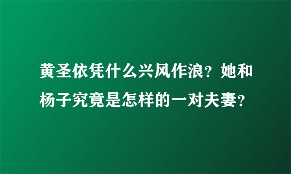 黄圣依凭什么兴风作浪?她和杨子究竟是怎样的一对夫妻?