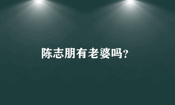 陈志朋有老婆吗？
