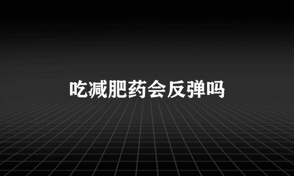 吃减肥药会反弹吗