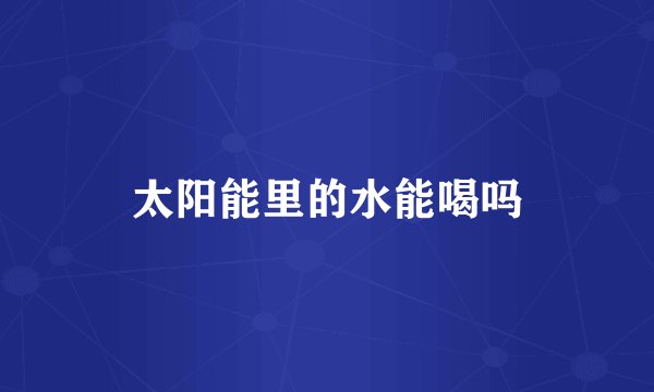 太阳能里的水能喝吗