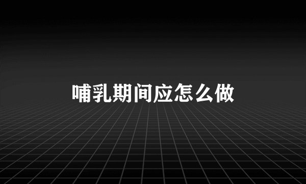 哺乳期间应怎么做