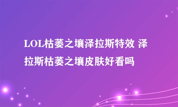 LOL枯萎之壤泽拉斯特效 泽拉斯枯萎之壤皮肤好看吗