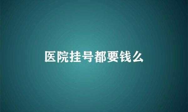 医院挂号都要钱么