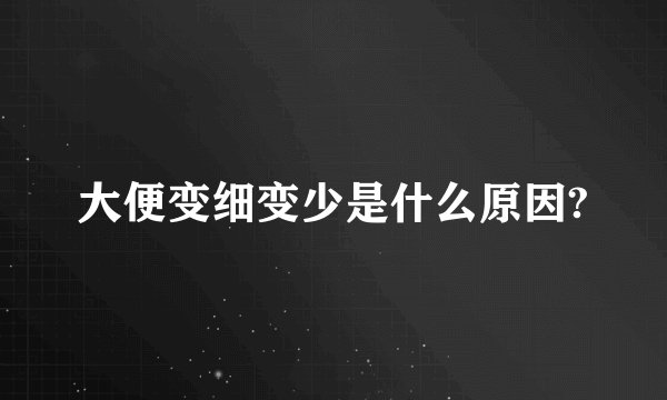 大便变细变少是什么原因?