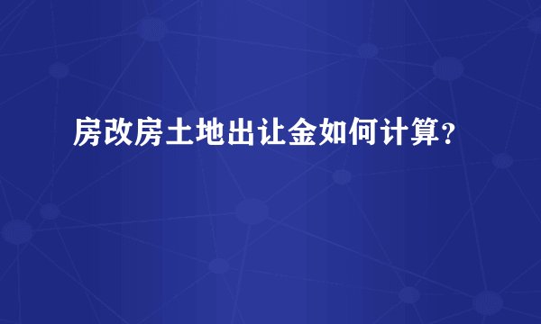 房改房土地出让金如何计算？