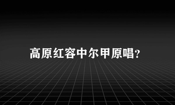 高原红容中尔甲原唱？