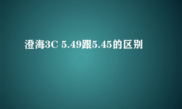 澄海3C 5.49跟5.45的区别