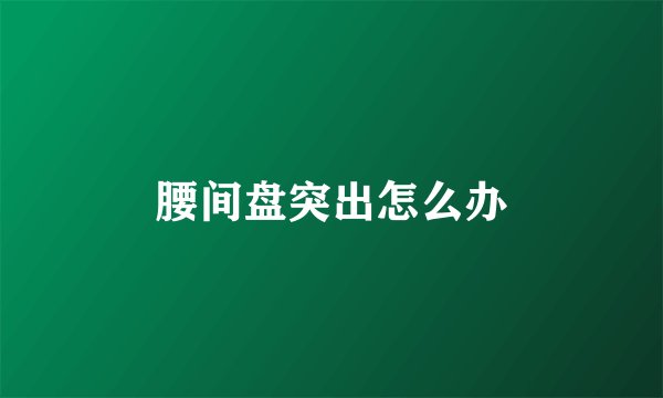 腰间盘突出怎么办