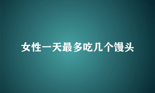 女性一天最多吃几个馒头