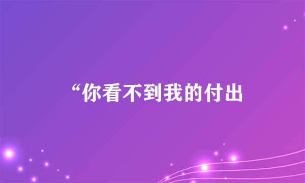 “你看不到我的付出