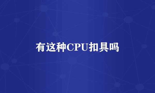 有这种CPU扣具吗