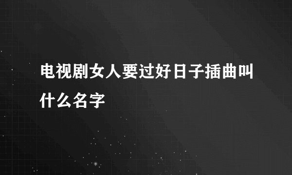 电视剧女人要过好日子插曲叫什么名字