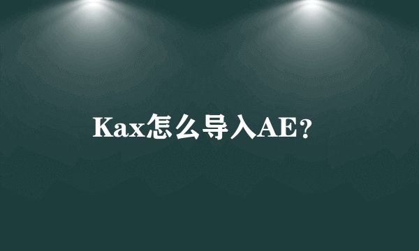 Kax怎么导入AE？