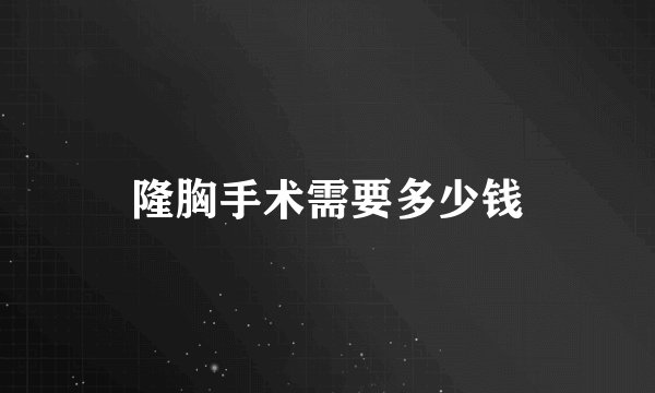 隆胸手术需要多少钱