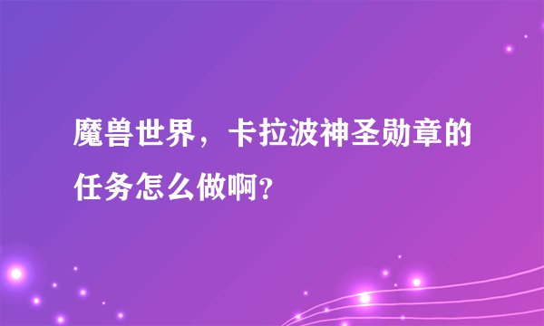 魔兽世界,卡拉波神圣勋章的任务怎么做啊?