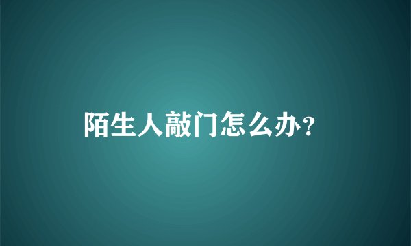 陌生人敲门怎么办？