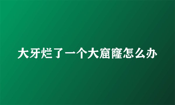 大牙烂了一个大窟窿怎么办