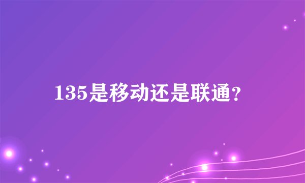 135是移动还是联通?
