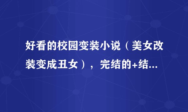 好看的校园变装小说（美女改装变成丑女），完结的+结局完美，过程不要太虐了。。。。。。。。。。。。。。