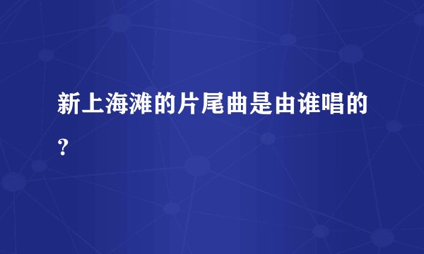 新上海滩的片尾曲是由谁唱的？