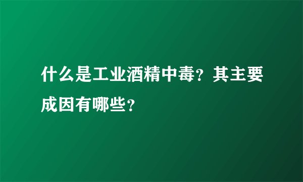 什么是工业酒精中毒？其主要成因有哪些？