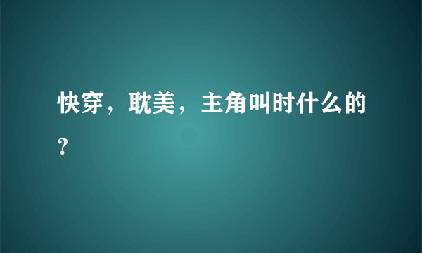 快穿，耽美，主角叫时什么的？