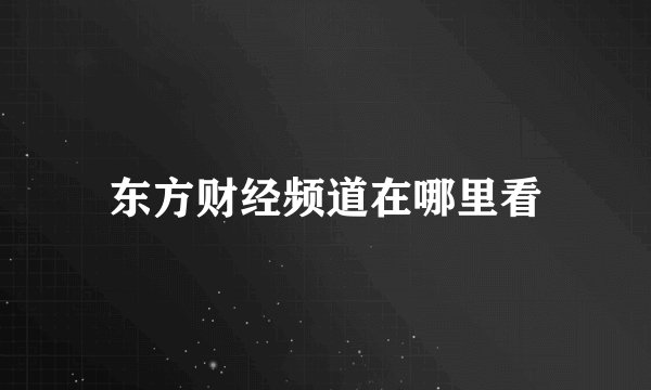 东方财经频道在哪里看