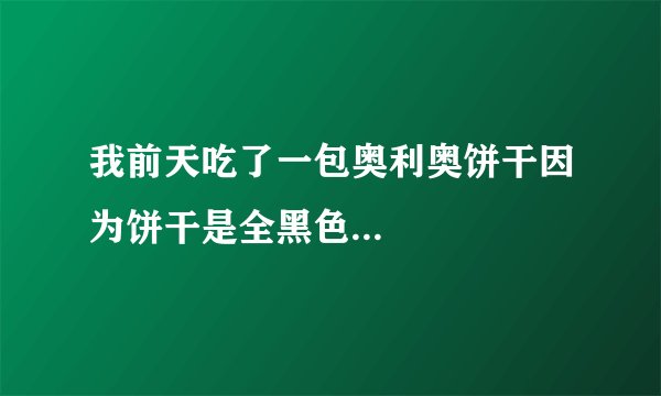 我前天吃了一包奥利奥饼干因为饼干是全黑色...
