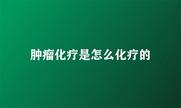 肿瘤化疗是怎么化疗的