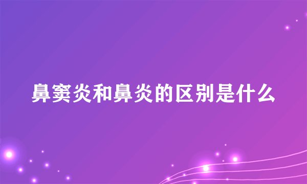 鼻窦炎和鼻炎的区别是什么