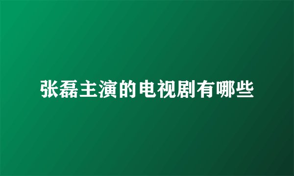 张磊主演的电视剧有哪些