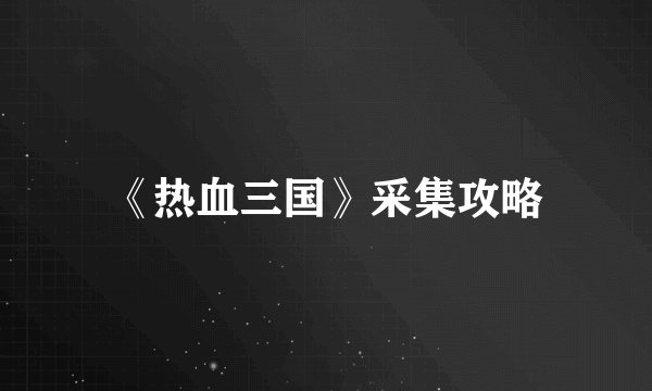 《热血三国》采集攻略