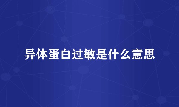 异体蛋白过敏是什么意思