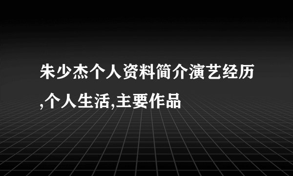 朱少杰个人资料简介演艺经历,个人生活,主要作品
