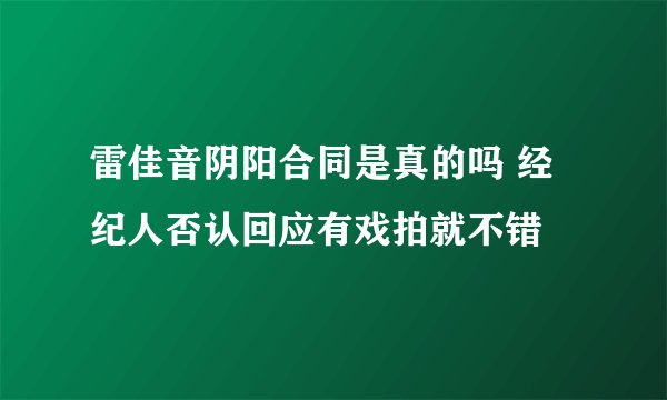 雷佳音阴阳合同是真的吗 经纪人否认回应有戏拍就不错